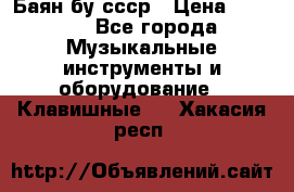 Баян бу ссср › Цена ­ 3 000 - Все города Музыкальные инструменты и оборудование » Клавишные   . Хакасия респ.